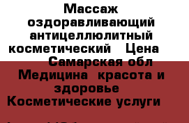 Массаж оздоравливающий антицеллюлитный косметический › Цена ­ 350 - Самарская обл. Медицина, красота и здоровье » Косметические услуги   